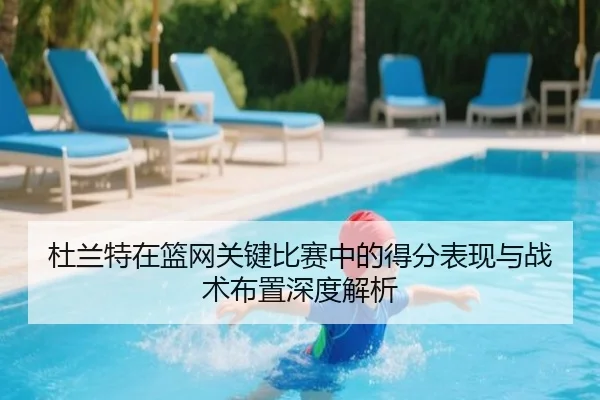 杜兰特在篮网关键比赛中的得分表现与战术布置深度解析